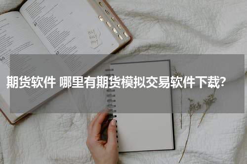 期货软件 哪里有期货模拟交易软件下载？