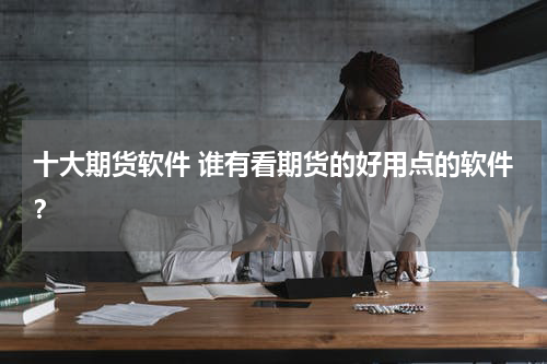 十大期货软件 谁有看期货的好用点的软件？