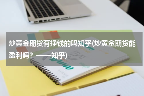 炒黄金期货有挣钱的吗知乎(炒黄金期货能盈利吗？——知乎)