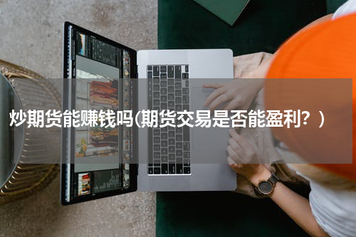炒期货能赚钱吗(期货交易是否能盈利？)