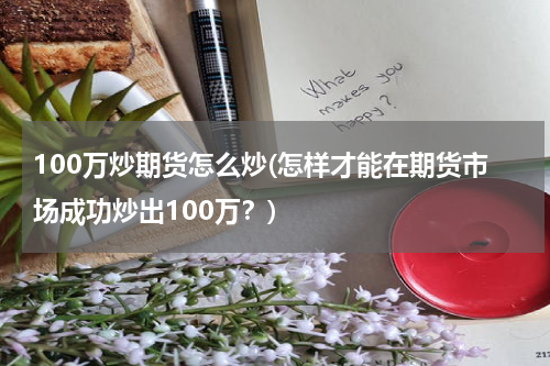 100万炒期货怎么炒(怎样才能在期货市场成功炒出100万？)