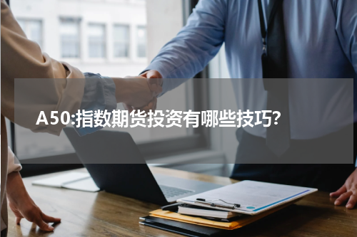 A50:指数期货投资有哪些技巧？