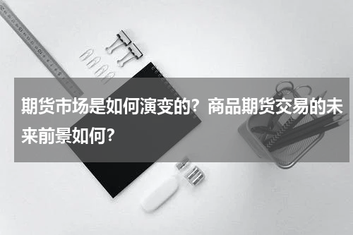 期货市场是如何演变的？商品期货交易的未来前景如何？