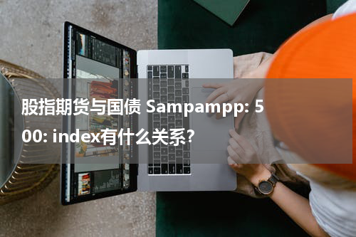 股指期货与国债 Sampampp: 500: index有什么关系？