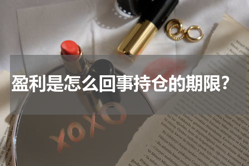 盈利是怎么回事持仓的期限？