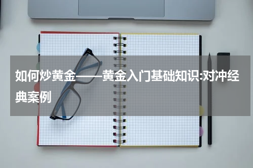 如何炒黄金——黄金入门基础知识:对冲经典案例