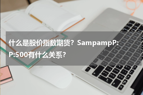 什么是股价指数期货？SampampP:P:500有什么关系？