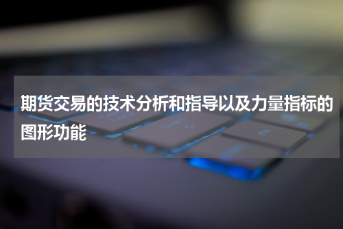 期货交易的技术分析和指导以及力量指标的图形功能