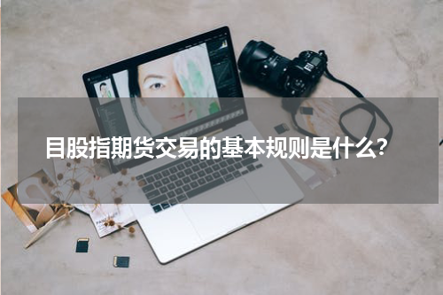 目股指期货交易的基本规则是什么？