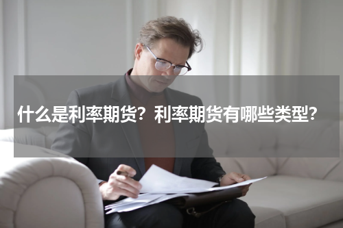 什么是利率期货？利率期货有哪些类型？