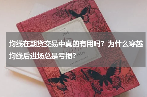 均线在期货交易中真的有用吗？为什么穿越均线后进场总是亏损？