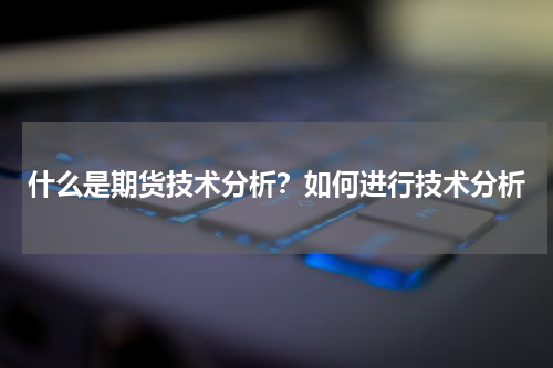 什么是期货技术分析？如何进行技术分析