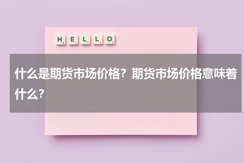 什么是期货市场价格？期货市场价格意味着什么？
