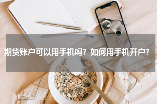 期货账户可以用手机吗？如何用手机开户？