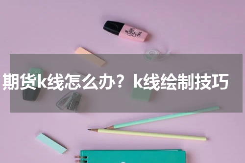 期货k线怎么办？k线绘制技巧