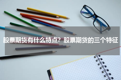 股票期货有什么特点？股票期货的三个特征