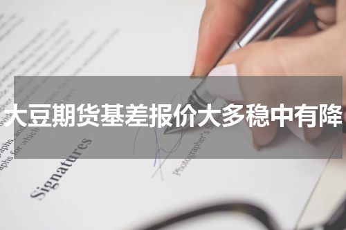 大豆期货基差报价大多稳中有降