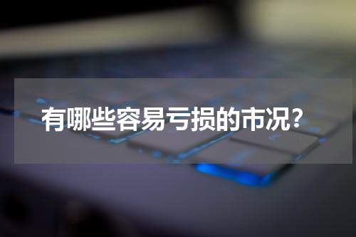 有哪些容易亏损的市况？