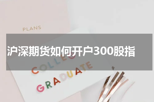 沪深期货如何开户300股指