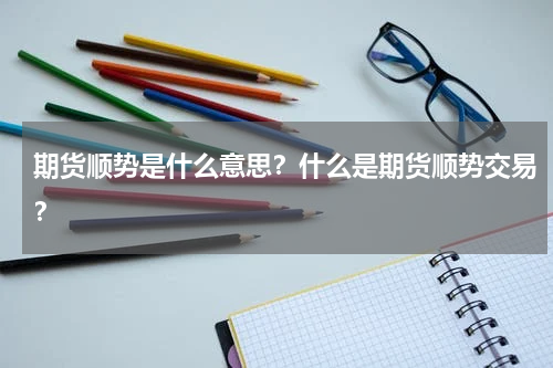 期货顺势是什么意思？什么是期货顺势交易？