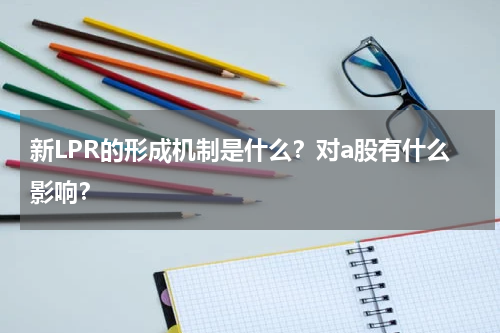 新LPR的形成机制是什么？对a股有什么影响？