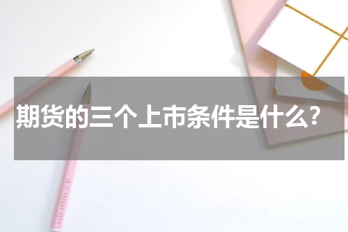 期货的三个上市条件是什么？