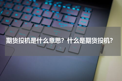 期货投机是什么意思？什么是期货投机？