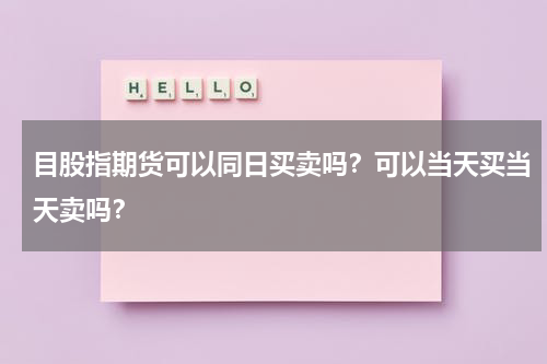目股指期货可以同日买卖吗？可以当天买当天卖吗？