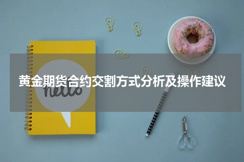 黄金期货合约交割方式分析及操作建议