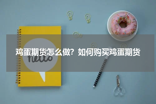鸡蛋期货怎么做？如何购买鸡蛋期货