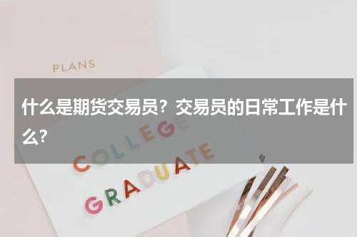 什么是期货交易员？交易员的日常工作是什么？
