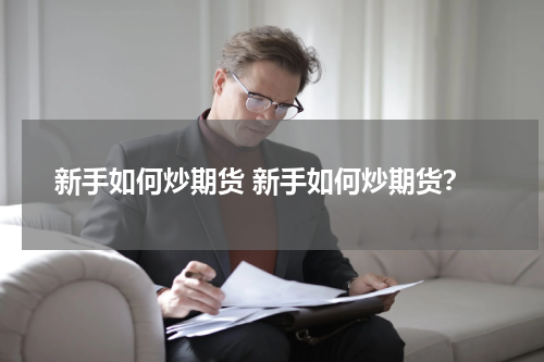 新手如何炒期货 新手如何炒期货？