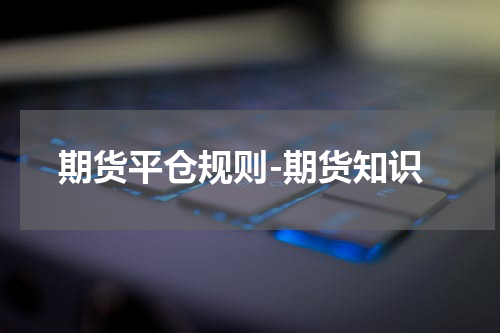 期货平仓规则-期货知识