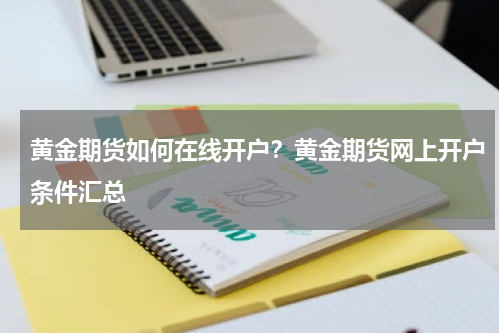 黄金期货如何在线开户？黄金期货网上开户条件汇总