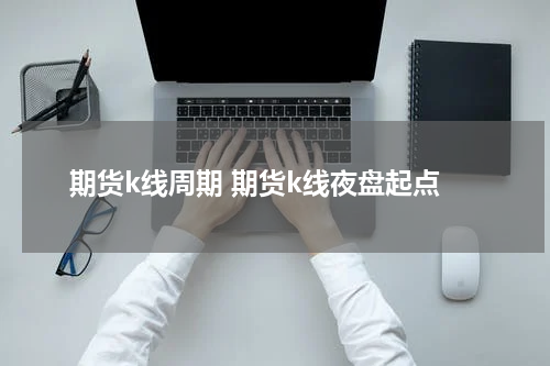期货k线周期 期货k线夜盘起点