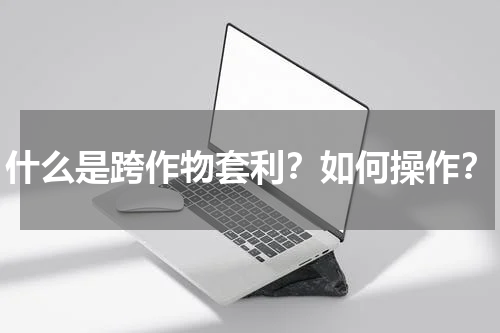 什么是跨作物套利？如何操作？