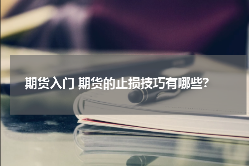期货入门 期货的止损技巧有哪些？