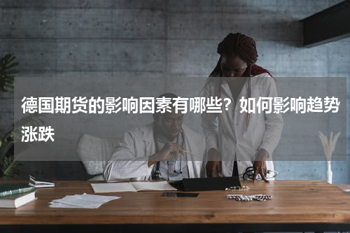 德国期货的影响因素有哪些？如何影响趋势涨跌