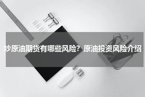 炒原油期货有哪些风险？原油投资风险介绍