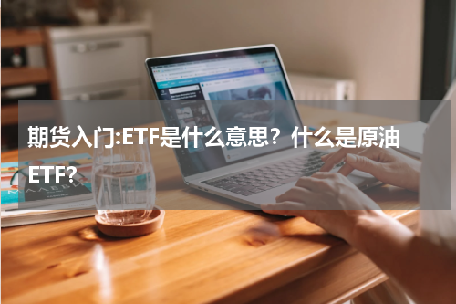 期货入门:ETF是什么意思？什么是原油ETF？