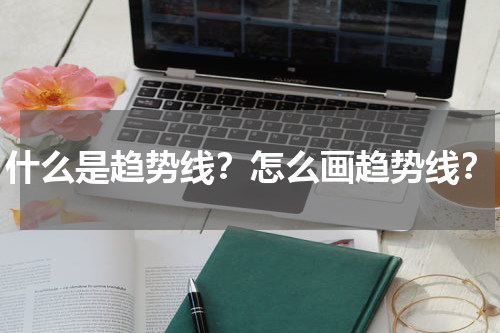 什么是趋势线？怎么画趋势线？