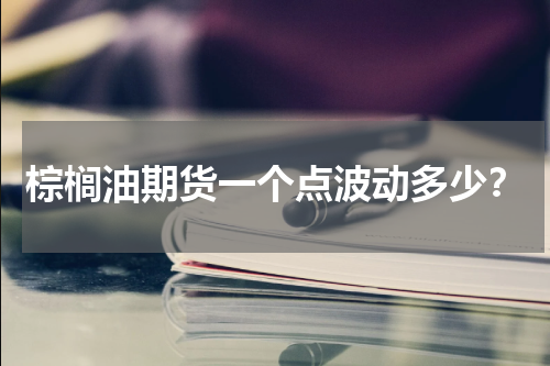 棕榈油期货一个点波动多少？