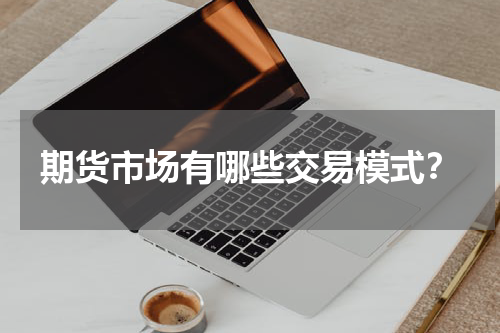期货市场有哪些交易模式？