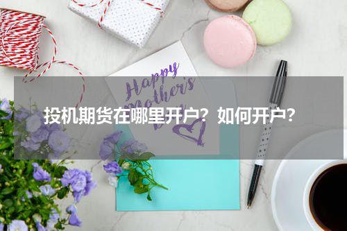 投机期货在哪里开户？如何开户？