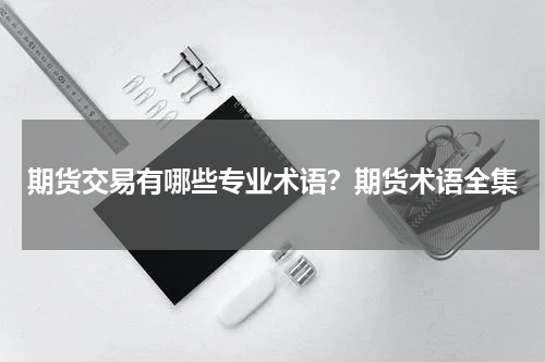 期货交易有哪些专业术语？期货术语全集