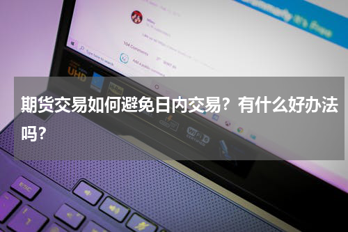期货交易如何避免日内交易？有什么好办法吗？