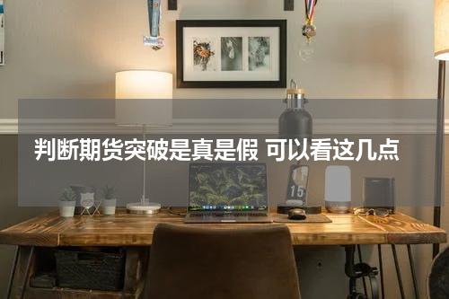 判断期货突破是真是假 可以看这几点