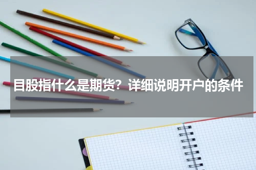 目股指什么是期货？详细说明开户的条件