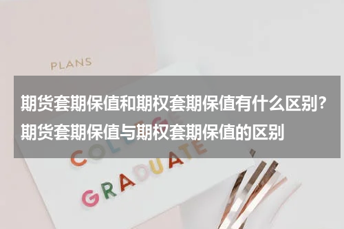 期货套期保值和期权套期保值有什么区别？期货套期保值与期权套期保值的区别