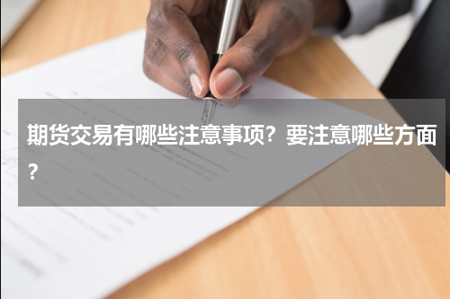 期货交易有哪些注意事项？要注意哪些方面？